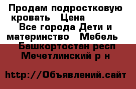 Продам подростковую кровать › Цена ­ 4 000 - Все города Дети и материнство » Мебель   . Башкортостан респ.,Мечетлинский р-н